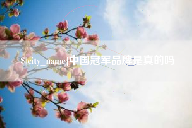 本溪中国冠军品牌是真的吗