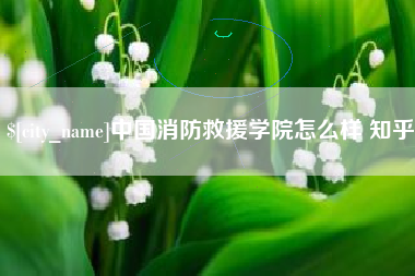 本溪中国消防救援学院怎么样 知乎