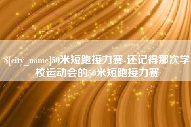 本溪50米短跑接力赛-还记得那次学校运动会的50米短跑接力赛
