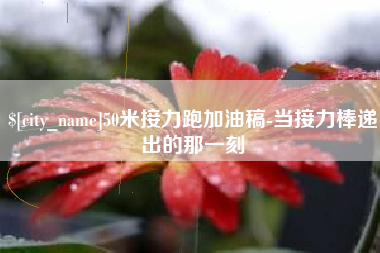 本溪50米接力跑加油稿-当接力棒递出的那一刻
