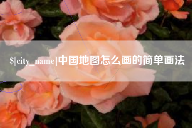本溪中国地图怎么画的简单画法