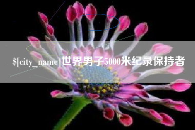 本溪世界男子5000米纪录保持者
