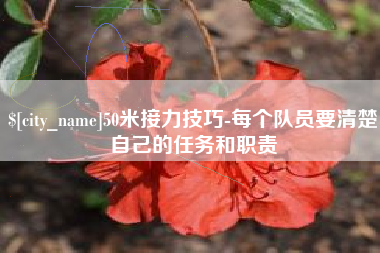 本溪50米接力技巧-每个队员要清楚自己的任务和职责