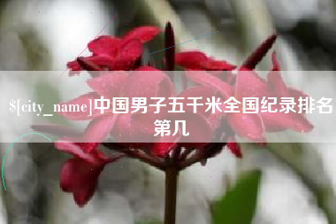 本溪中国男子五千米全国纪录排名第几
