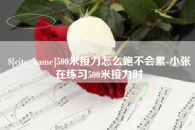 本溪500米接力怎么跑不会累-小张在练习500米接力时