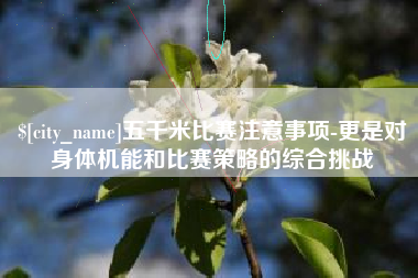 本溪五千米比赛注意事项-更是对身体机能和比赛策略的综合挑战