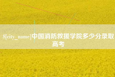 本溪中国消防救援学院多少分录取高考