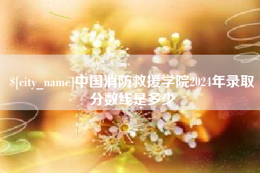 本溪中国消防救援学院2024年录取分数线是多少