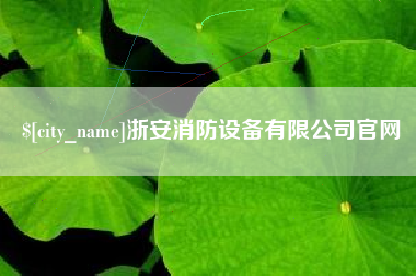 本溪浙安消防设备有限公司官网