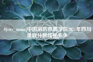 本溪中国消防救援学院2021年四川录取分数线是多少