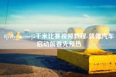 本溪5千米比赛视频教程-就像汽车启动前要先预热
