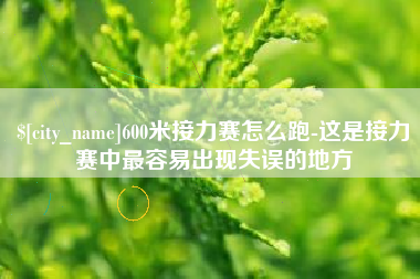 本溪600米接力赛怎么跑-这是接力赛中最容易出现失误的地方