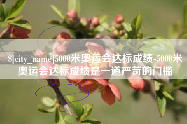 本溪5000米奥运会达标成绩-5000米奥运会达标成绩是一道严苛的门槛