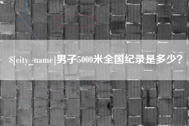 本溪男子5000米全国纪录是多少？