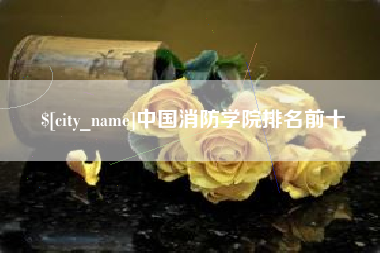 本溪中国消防学院排名前十