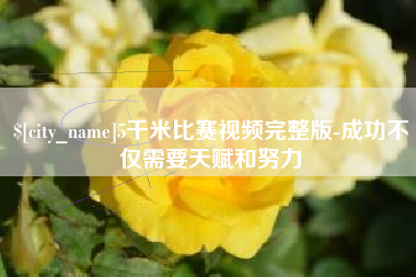 本溪5千米比赛视频完整版-成功不仅需要天赋和努力