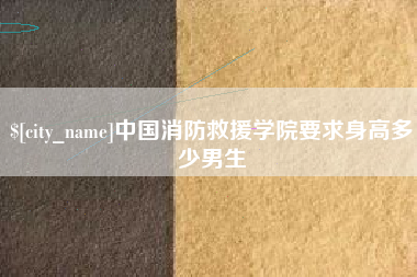 本溪中国消防救援学院要求身高多少男生