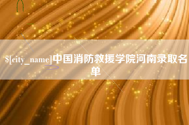 本溪中国消防救援学院河南录取名单
