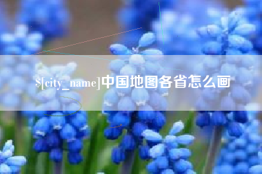 本溪中国地图各省怎么画