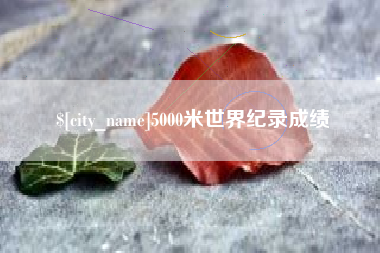 本溪5000米世界纪录成绩