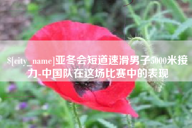 本溪亚冬会短道速滑男子5000米接力-中国队在这场比赛中的表现