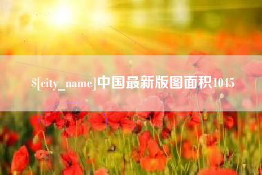本溪中国最新版图面积1045