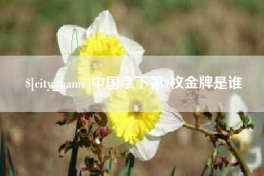 本溪中国拿下第9枚金牌是谁