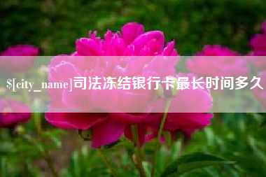 本溪司法冻结银行卡最长时间多久