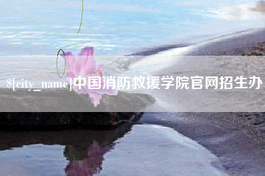本溪中国消防救援学院官网招生办