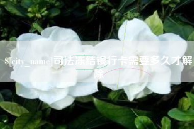 本溪司法冻结银行卡需要多久才解除