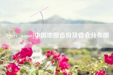 本溪中国地图省份及省会分布图