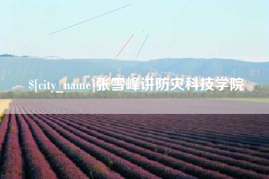 本溪张雪峰讲防灾科技学院