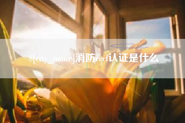 本溪消防cccf认证是什么