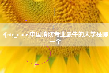 本溪中国消防专业最牛的大学是哪一个