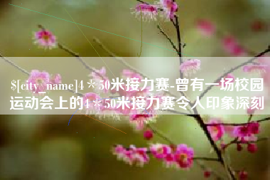 本溪4＊50米接力赛-曾有一场校园运动会上的4＊50米接力赛令人印象深刻