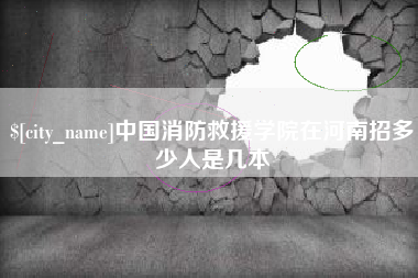 本溪中国消防救援学院在河南招多少人是几本
