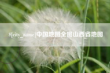 本溪中国地图全图山西省地图