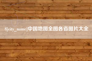 本溪中国地图全图各省图片大全