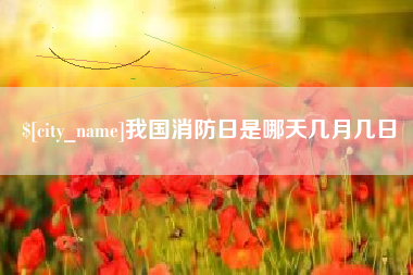 本溪我国消防日是哪天几月几日