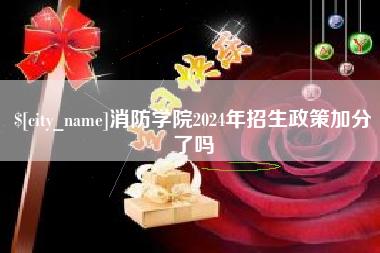 本溪消防学院2024年招生政策加分了吗