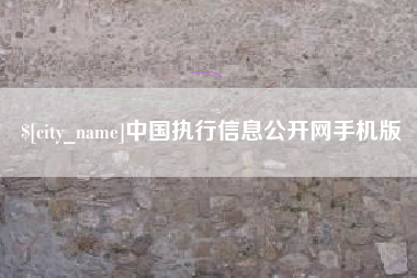 本溪中国执行信息公开网手机版 本溪中国执行信息公开网手机版