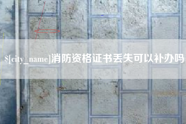 本溪消防资格证书丢失可以补办吗