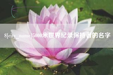 本溪5000米世界纪录保持者的名字