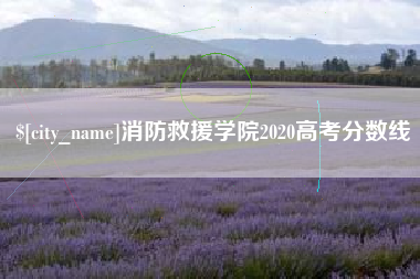 本溪消防救援学院2020高考分数线 本溪消防救援学院2020高考分数线