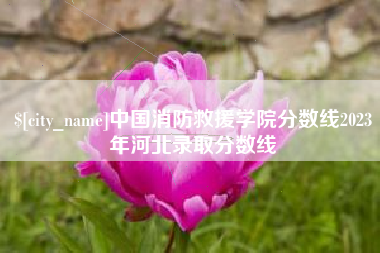 本溪中国消防救援学院分数线2023年河北录取分数线