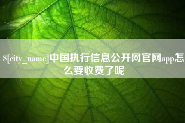 本溪中国执行信息公开网官网app怎么要收费了呢
