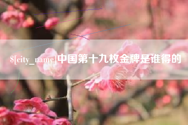 本溪中国第十九枚金牌是谁得的