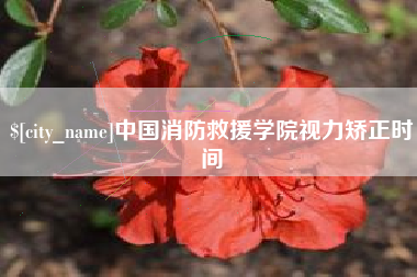 本溪中国消防救援学院视力矫正时间