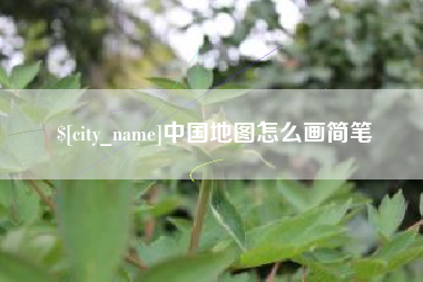 本溪中国地图怎么画简笔