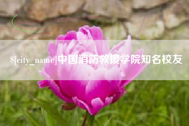 本溪中国消防救援学院知名校友